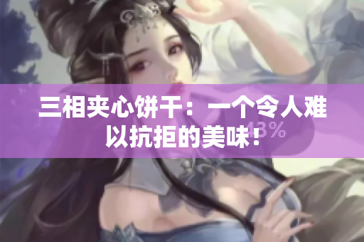 三相夹心饼干：一个令人难以抗拒的美味！