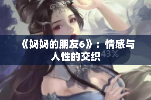 《妈妈的朋友6》：情感与人性的交织