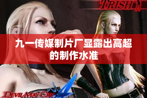 九一传媒制片厂显露出高超的制作水准