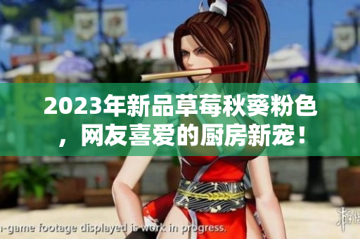 2023年新品草莓秋葵粉色，网友喜爱的厨房新宠！