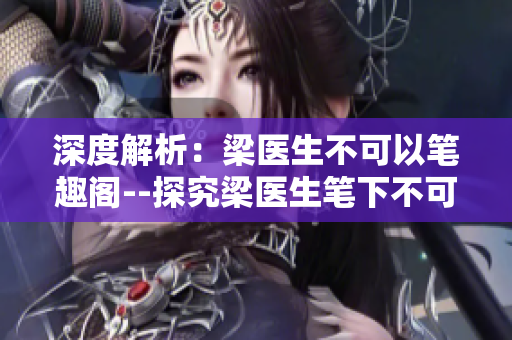 深度解析：梁医生不可以笔趣阁--探究梁医生笔下不可言传之事！