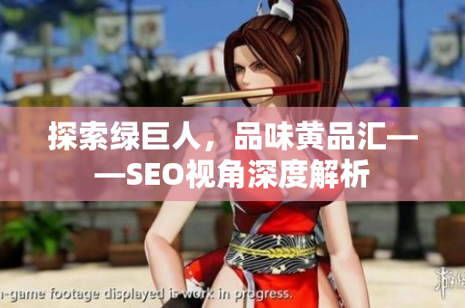 探索绿巨人，品味黄品汇——SEO视角深度解析