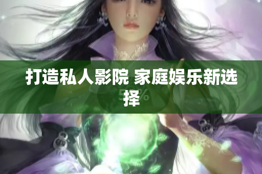 打造私人影院 家庭娱乐新选择
