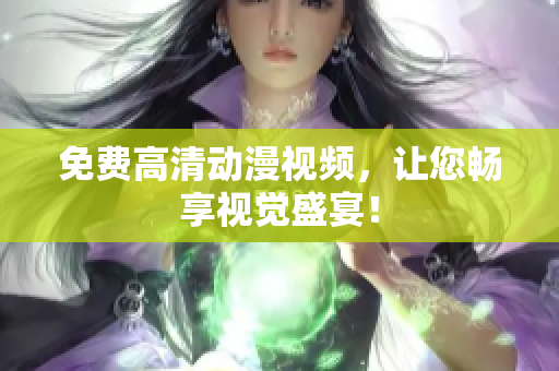 免费高清动漫视频，让您畅享视觉盛宴！