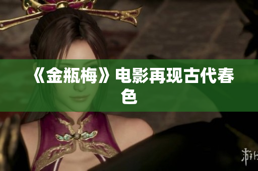 《金瓶梅》电影再现古代春色