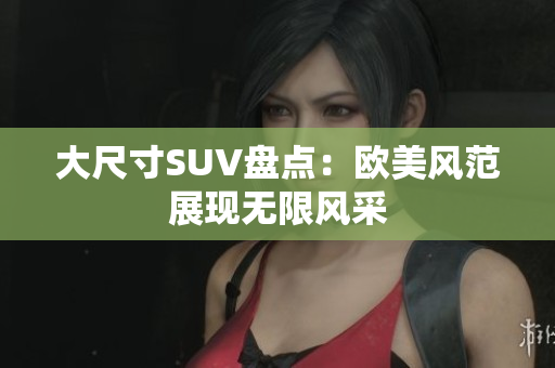 大尺寸SUV盘点：欧美风范展现无限风采