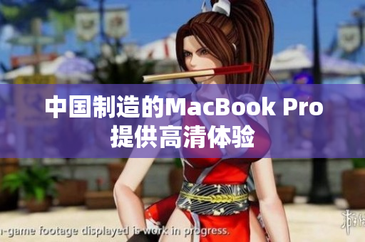 中国制造的MacBook Pro提供高清体验