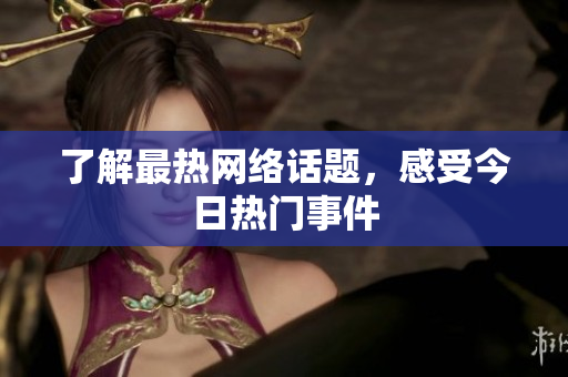了解最热网络话题，感受今日热门事件