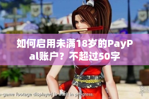 如何启用未满18岁的PayPal账户？不超过50字