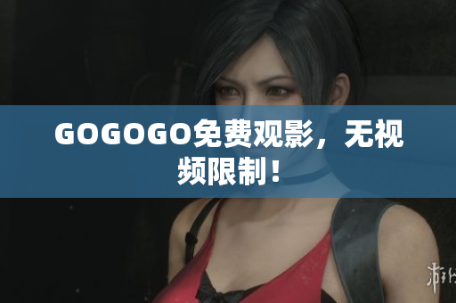 GOGOGO免费观影，无视频限制！