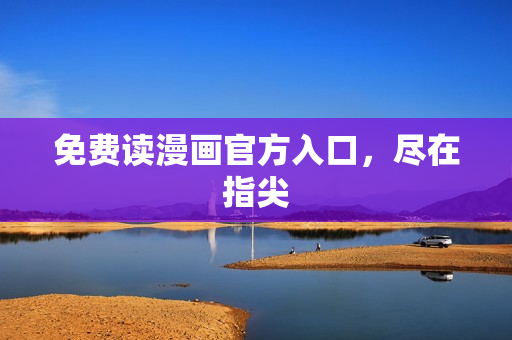 免费读漫画官方入口，尽在指尖