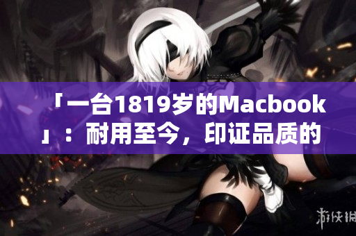 「一台1819岁的Macbook」：耐用至今，印证品质的经典
