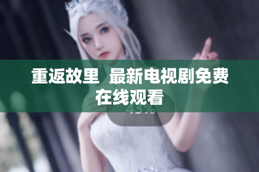 重返故里  最新电视剧免费在线观看