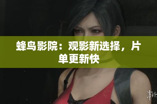 蜂鸟影院：观影新选择，片单更新快