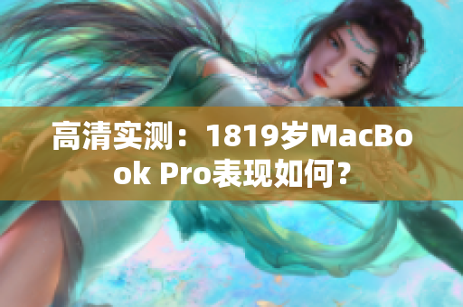 高清实测：1819岁MacBook Pro表现如何？