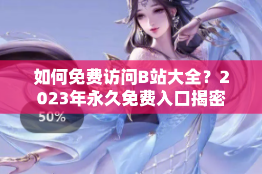如何免费访问B站大全？2023年永久免费入口揭密