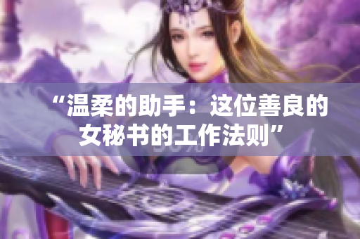 “温柔的助手：这位善良的女秘书的工作法则”