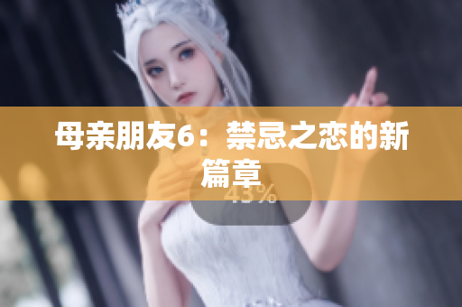母亲朋友6：禁忌之恋的新篇章