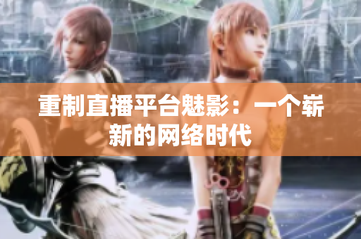 重制直播平台魅影：一个崭新的网络时代