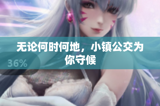 无论何时何地，小镇公交为你守候