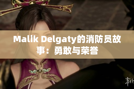 Malik Delgaty的消防员故事：勇敢与荣誉
