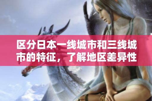 区分日本一线城市和三线城市的特征，了解地区差异性