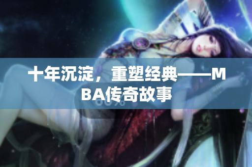 十年沉淀，重塑经典——MBA传奇故事