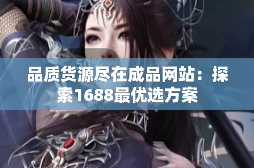 品质货源尽在成品网站：探索1688最优选方案