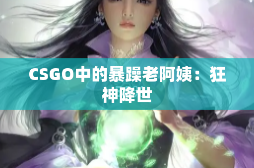 CSGO中的暴躁老阿姨：狂神降世