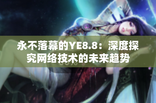 永不落幕的YE8.8：深度探究网络技术的未来趋势