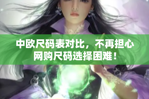 中欧尺码表对比，不再担心网购尺码选择困难！