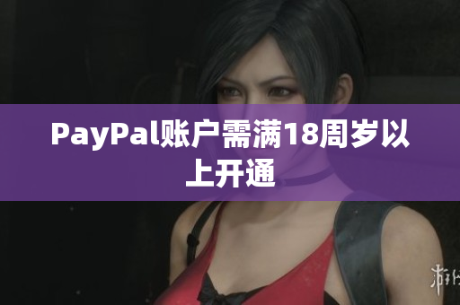 PayPal账户需满18周岁以上开通