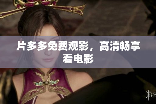 片多多免费观影，高清畅享看电影