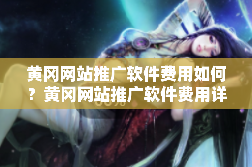 黄冈网站推广软件费用如何？黄冈网站推广软件费用详解