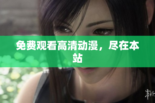 免费观看高清动漫，尽在本站