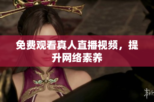 免费观看真人直播视频，提升网络素养