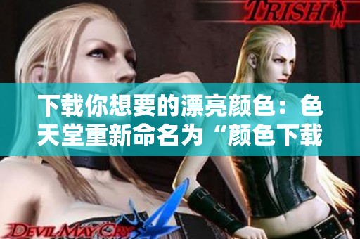 下载你想要的漂亮颜色：色天堂重新命名为“颜色下载天堂”