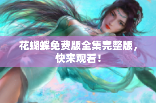 花蝴蝶免费版全集完整版，快来观看！