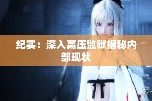 纪实：深入高压监狱揭秘内部现状