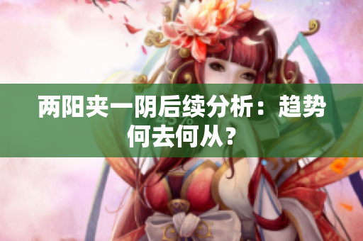 两阳夹一阴后续分析：趋势何去何从？