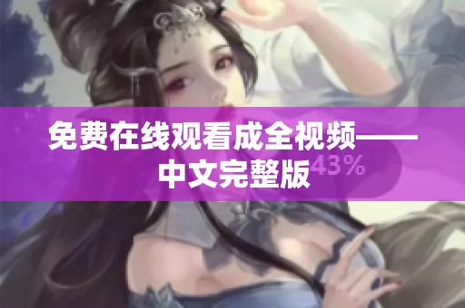 免费在线观看成全视频——中文完整版