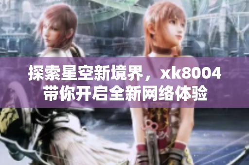 探索星空新境界，xk8004带你开启全新网络体验