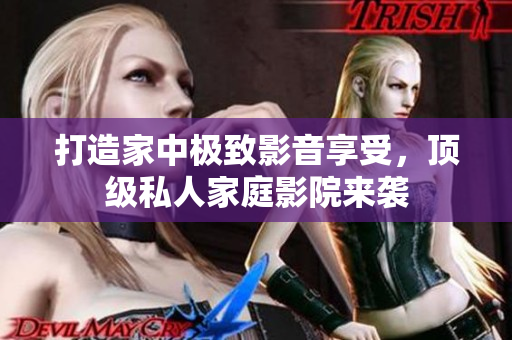打造家中极致影音享受，顶级私人家庭影院来袭