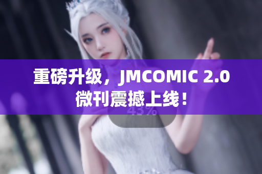 重磅升级，JMCOMIC 2.0微刊震撼上线！