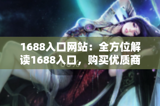 1688入口网站：全方位解读1688入口，购买优质商品！