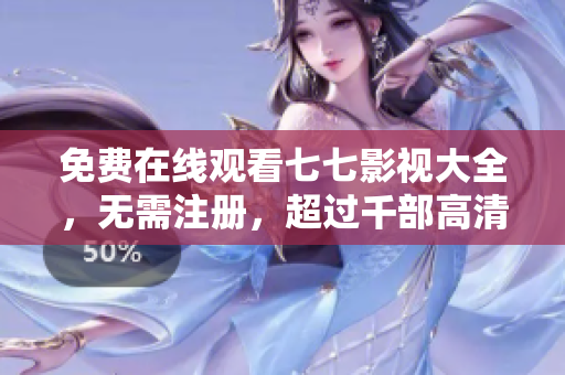 免费在线观看七七影视大全，无需注册，超过千部高清大片任你选！