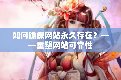 如何确保网站永久存在？——重塑网站可靠性