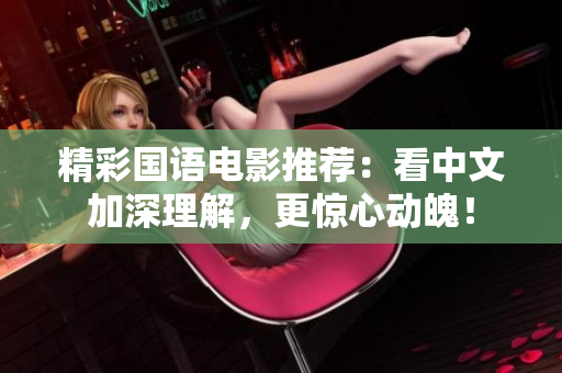 精彩国语电影推荐：看中文加深理解，更惊心动魄！
