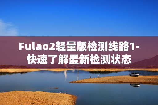 Fulao2轻量版检测线路1-快速了解最新检测状态