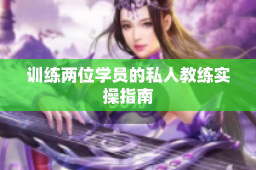 训练两位学员的私人教练实操指南